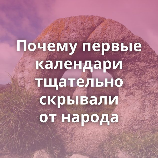 Почему первые календари тщательно скрывали от народа