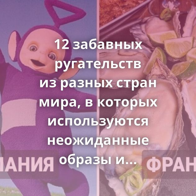 12 забавных ругательств из разных стран мира, в которых используются неожиданные образы и метафоры