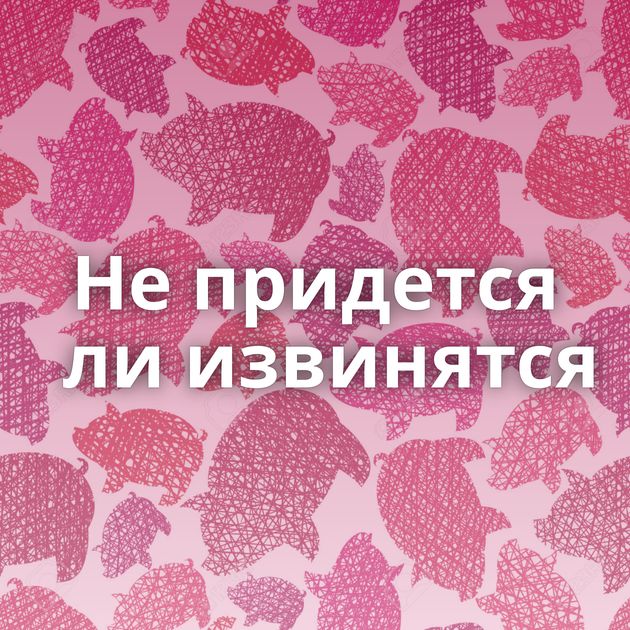 Не придется ли извинятся