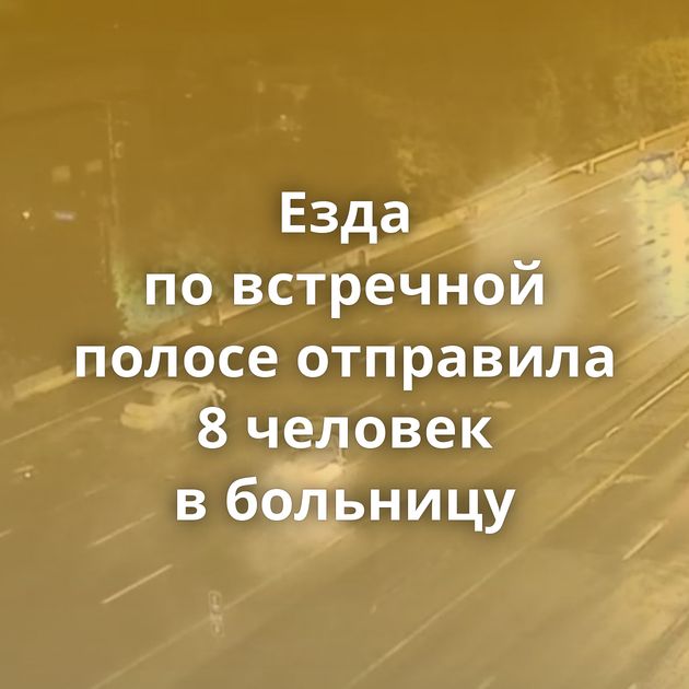 Езда по встречной полосе отправила 8 человек в больницу