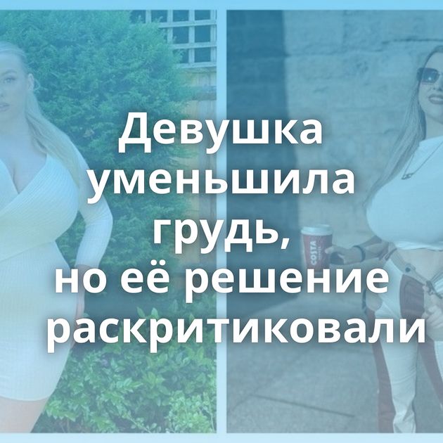 Девушка уменьшила грудь, но её решение раскритиковали