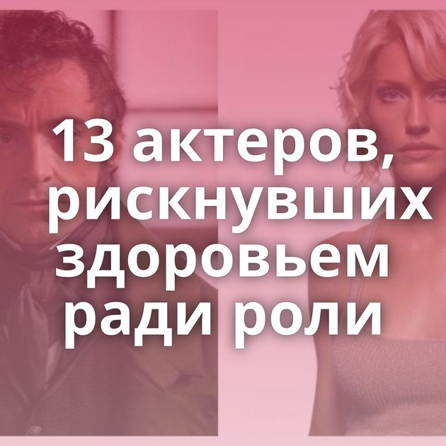 13 актеров, рискнувших здоровьем ради роли