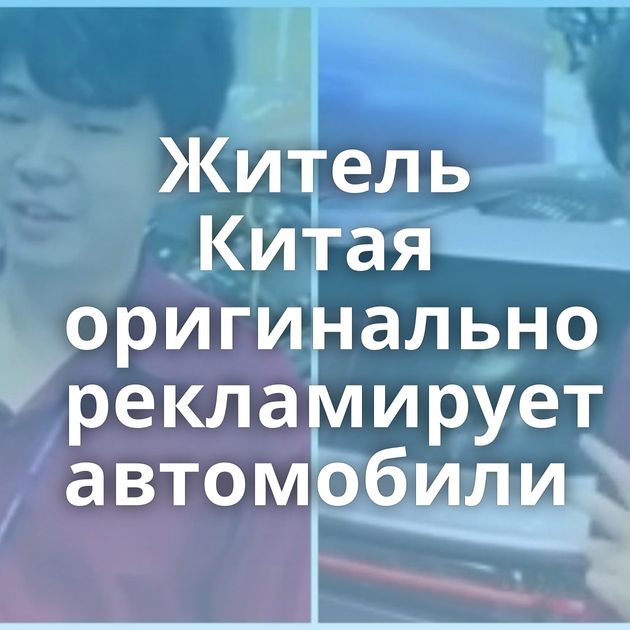 Житель Китая оригинально рекламирует автомобили