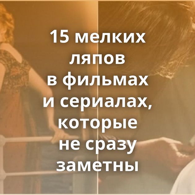 15 мелких ляпов в фильмах и сериалах, которые не сразу заметны