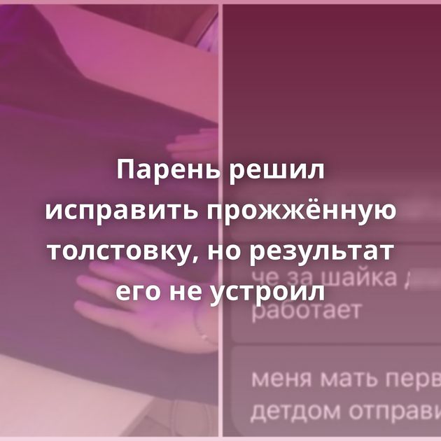 Парень решил исправить прожжённую толстовку, но результат его не устроил