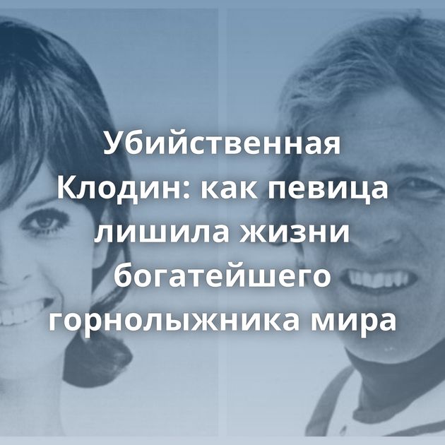 Убийственная Клодин: как певица лишила жизни богатейшего горнолыжника мира