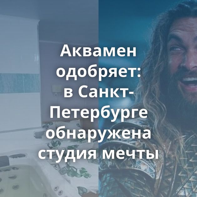 Аквамен одобряет: в Санкт-Петербурге обнаружена студия мечты