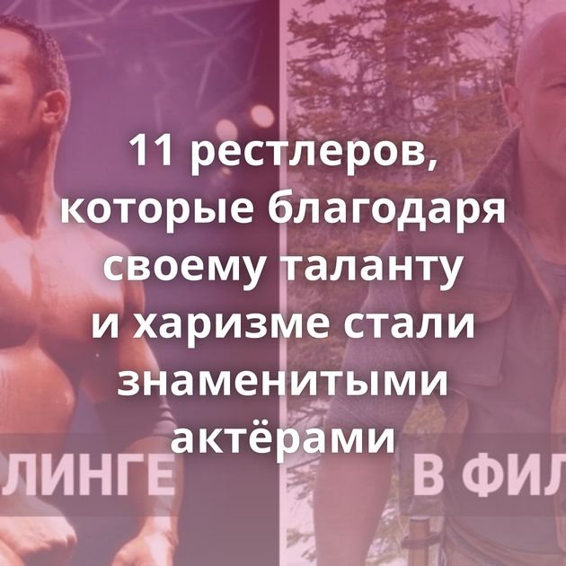 11 рестлеров, которые благодаря своему таланту и харизме стали знаменитыми актёрами