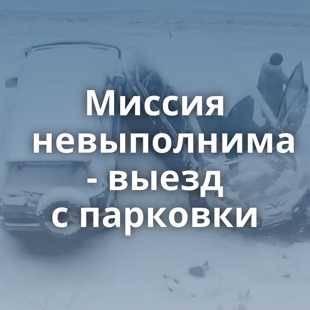 Миссия невыполнима - выезд с парковки