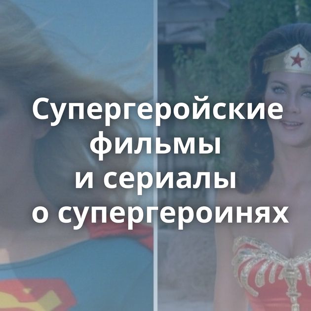 Супергеройские фильмы и сериалы о супергероинях