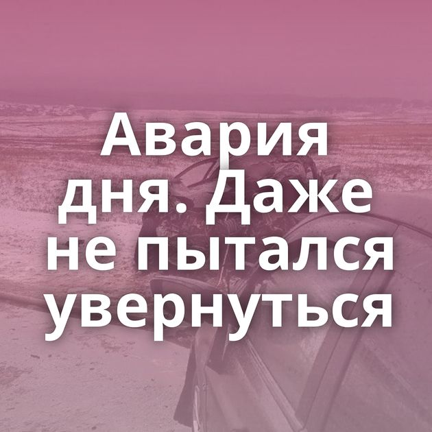 Авария дня. Даже не пытался увернуться
