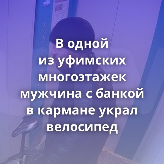 В одной из уфимских многоэтажек мужчина с банкой в кармане украл велосипед