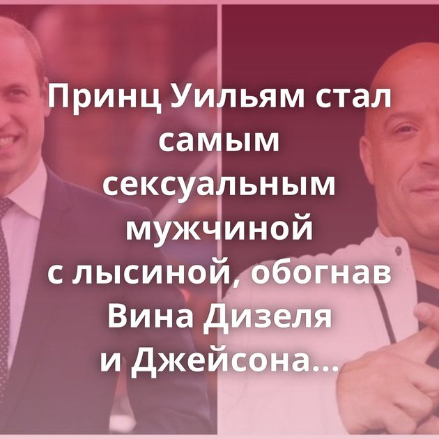Принц Уильям стал самым сексуальным мужчиной с лысиной, обогнав Вина Дизеля и Джейсона Стэйтема