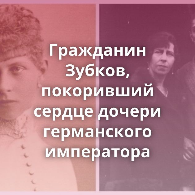 Гражданин Зубков, покоривший сердце дочери германского императора