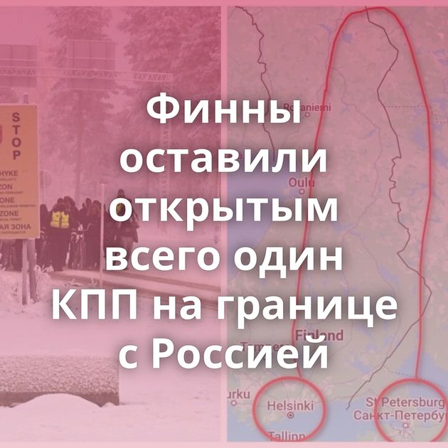 Финны оставили открытым всего один КПП на границе с Россией