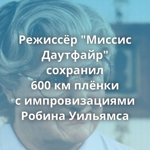 Режиссёр "Миссис Даутфайр" сохранил 600 км плёнки с импровизациями Робина Уильямса