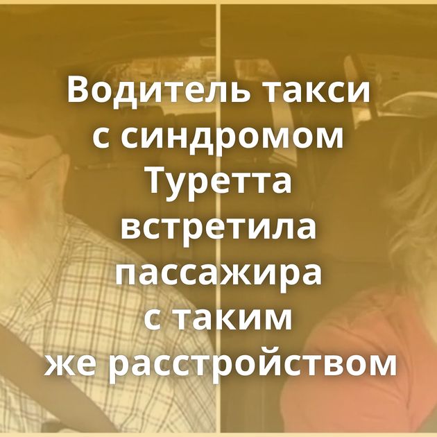 Водитель такси с синдромом Туретта встретила пассажира с таким же расстройством