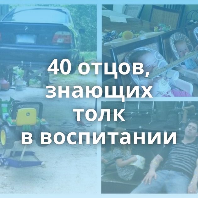40 отцов, знающих толк в воспитании