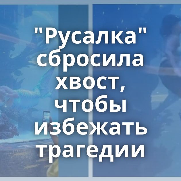 "Русалка" сбросила хвост, чтобы избежать трагедии