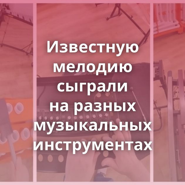 Известную мелодию сыграли на разных музыкальных инструментах