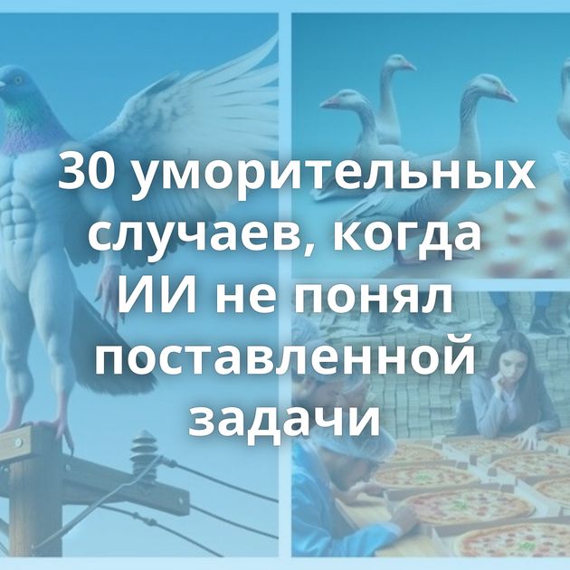 30 уморительных случаев, когда ИИ не понял поставленной задачи