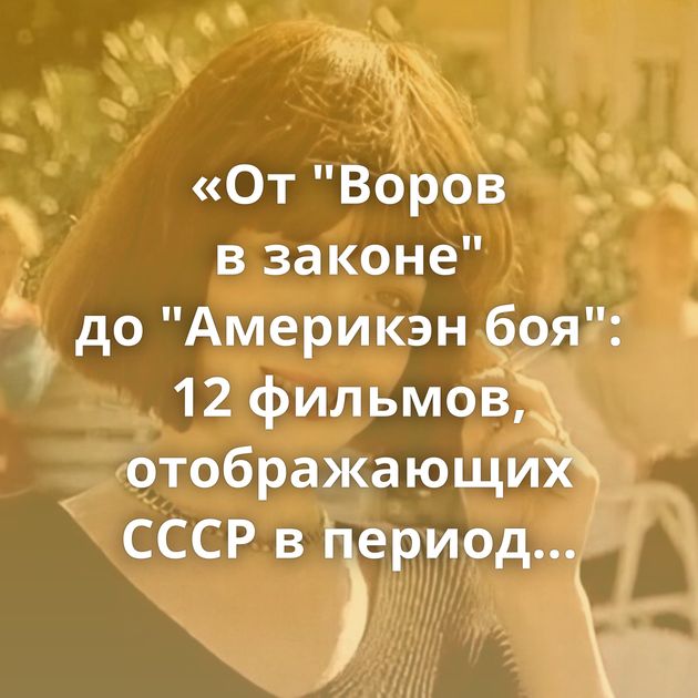«От "Воров в законе" до "Америкэн боя": 12 фильмов, отображающих СССР в период перестройки»