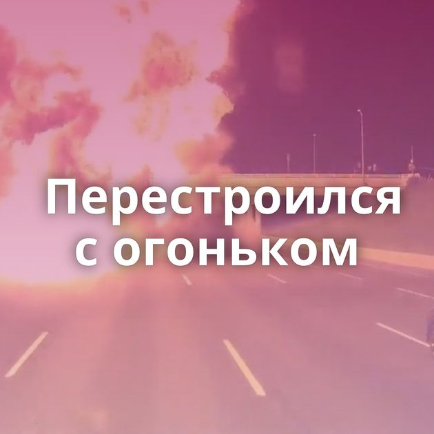 Перестроился с огоньком