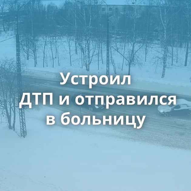 Устроил ДТП и отправился в больницу
