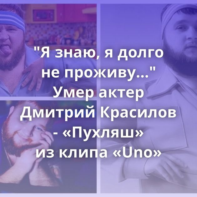 "Я знаю, я долго не проживу…" Умер актер Дмитрий Красилов - «Пухляш» из клипа «Uno»