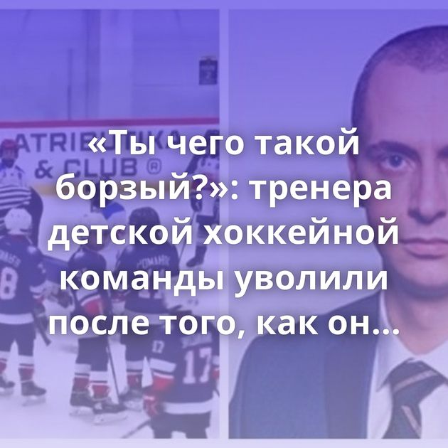 «Ты чего такой борзый?»: тренера детской хоккейной команды уволили после того, как он избил коллегу…