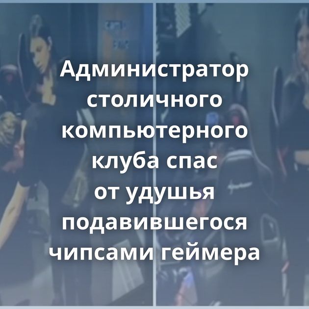 Администратор столичного компьютерного клуба спас от удушья подавившегося чипсами геймера