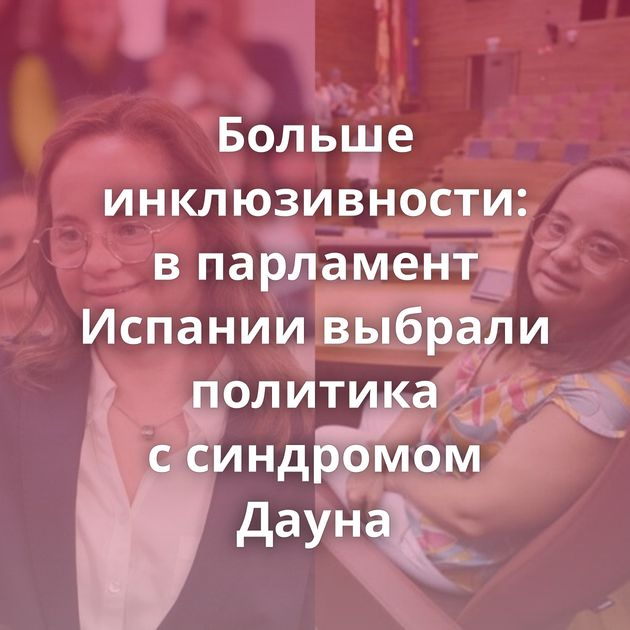 Больше инклюзивности: в парламент Испании выбрали политика с синдромом Дауна