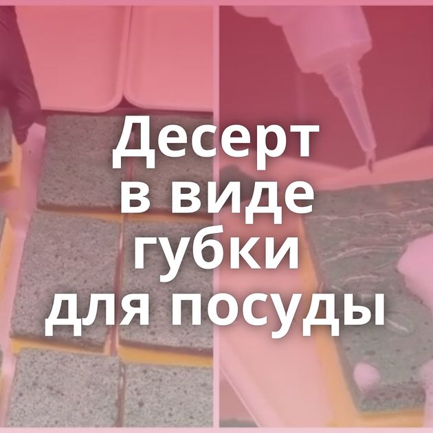 Десерт в виде губки для посуды