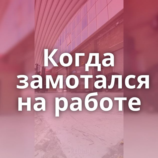 Когда замотался на работе