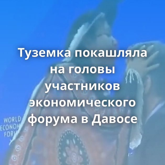 Туземка покашляла на головы участников экономического форума в Давосе