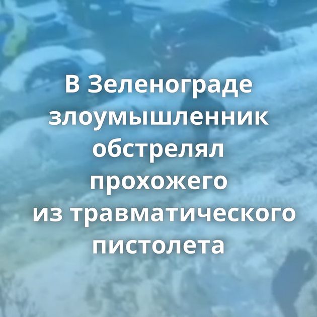 В Зеленограде злоумышленник обстрелял прохожего из травматического пистолета