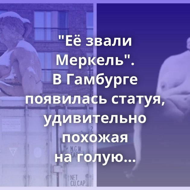 "Её звали Меркель". В Гамбурге появилась статуя, удивительно похожая на голую экс-канцлерин