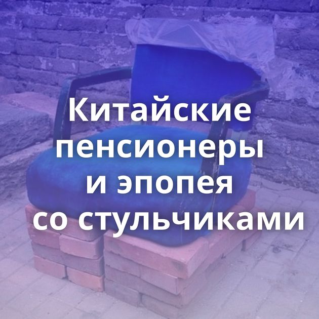 Китайские пенсионеры и эпопея со стульчиками