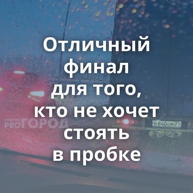 Отличный финал для того, кто не хочет стоять в пробке