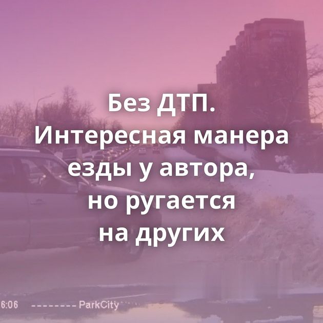 Без ДТП. Интересная манера езды у автора, но ругается на других