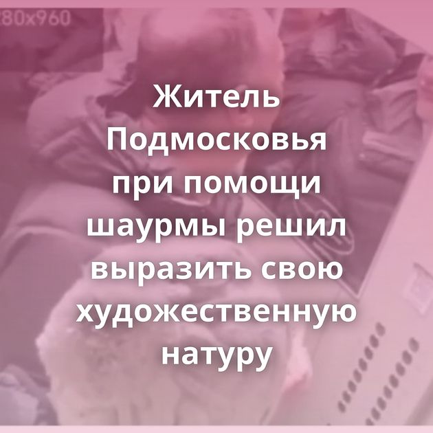 Житель Подмосковья при помощи шаурмы решил выразить свою художественную натуру