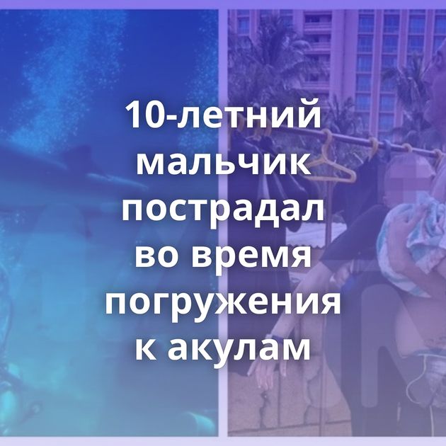 10-летний мальчик пострадал во время погружения к акулам