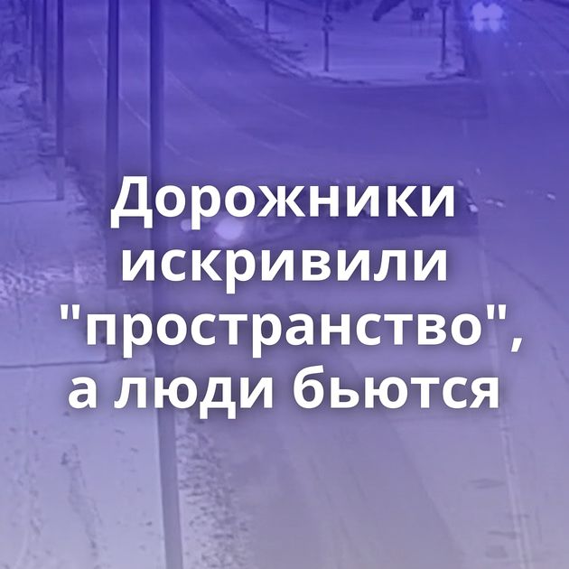 Дорожники искривили "пространство", а люди бьются