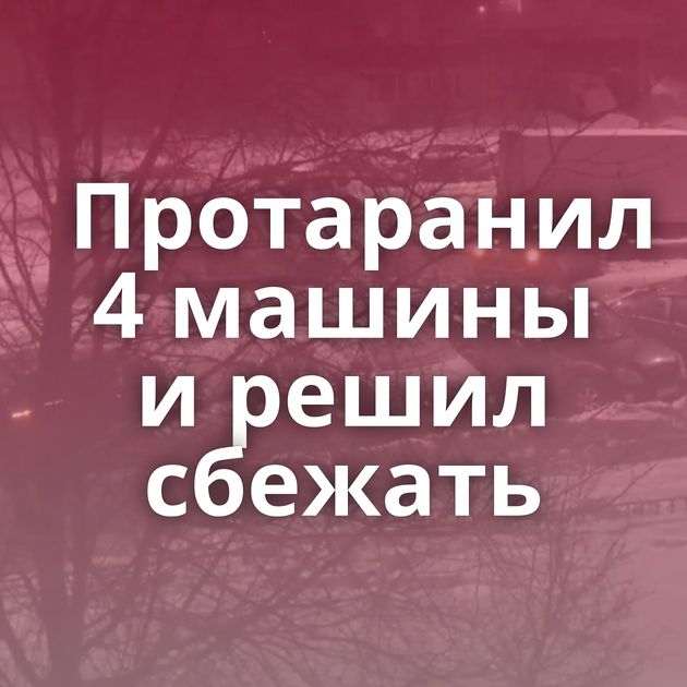 Протаранил 4 машины и решил сбежать