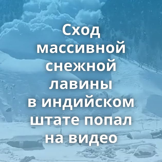Сход массивной снежной лавины в индийском штате попал на видео