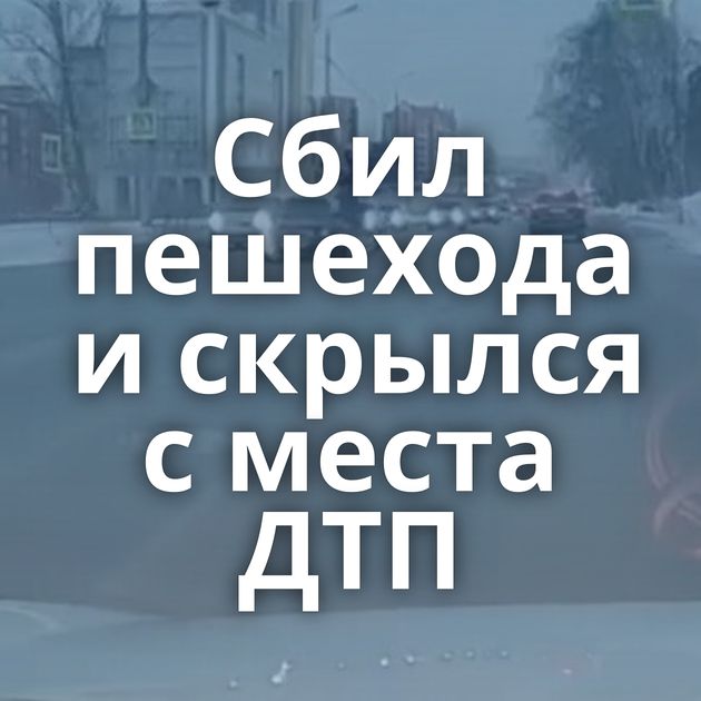 Сбил пешехода и скрылся с места ДТП