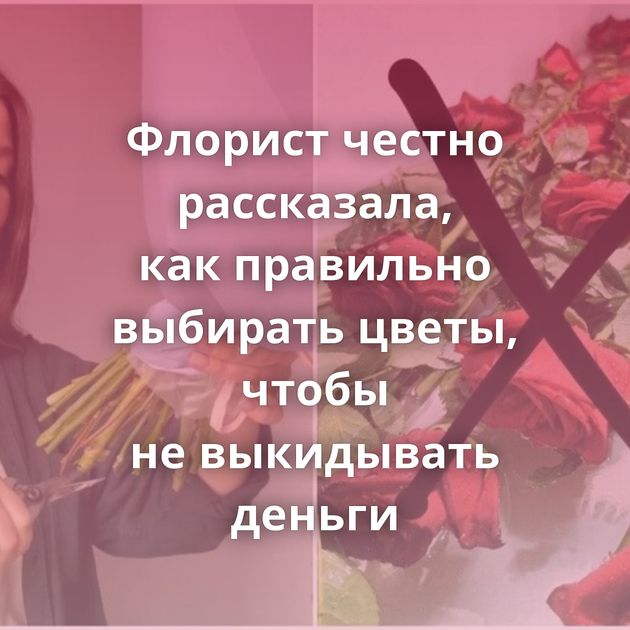 Флорист честно рассказала, как правильно выбирать цветы, чтобы не выкидывать деньги