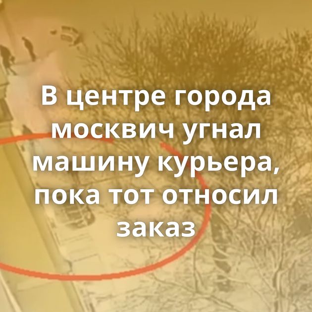 В центре города москвич угнал машину курьера, пока тот относил заказ