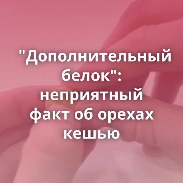 "Дополнительный белок": неприятный факт об орехах кешью