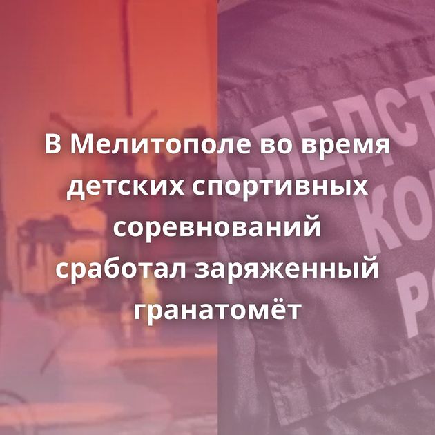 В Мелитополе во время детских спортивных соревнований сработал заряженный гранатомёт